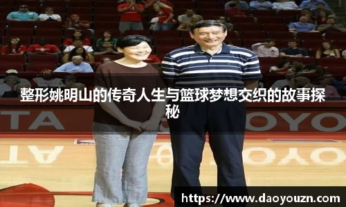 整形姚明山的传奇人生与篮球梦想交织的故事探秘