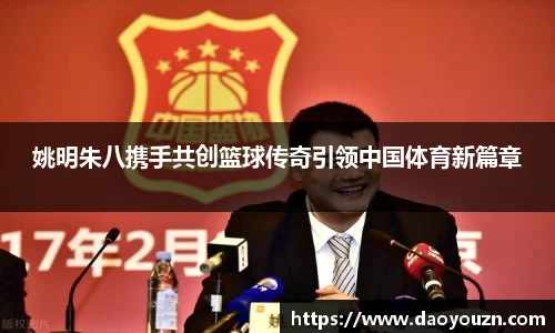 姚明朱八携手共创篮球传奇引领中国体育新篇章