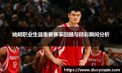 姚明职业生涯重要赛事回顾与精彩瞬间分析