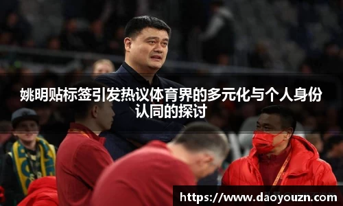 姚明贴标签引发热议体育界的多元化与个人身份认同的探讨