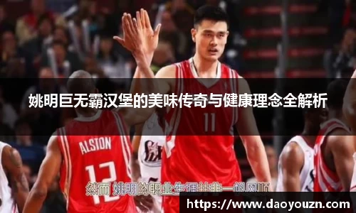 姚明巨无霸汉堡的美味传奇与健康理念全解析