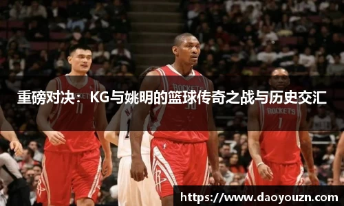 重磅对决：KG与姚明的篮球传奇之战与历史交汇