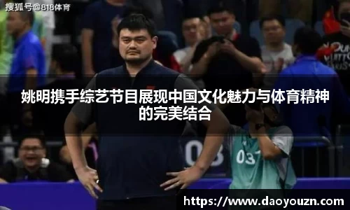 姚明携手综艺节目展现中国文化魅力与体育精神的完美结合