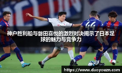 神户胜利船与磐田喜悦的激烈对决揭示了日本足球的魅力与竞争力